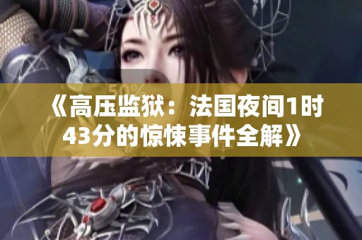 《高压监狱：法国夜间1时43分的惊悚事件全解》