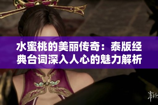 水蜜桃的美丽传奇：泰版经典台词深入人心的魅力解析