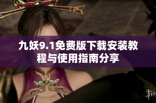 九妖9.1免费版下载安装教程与使用指南分享