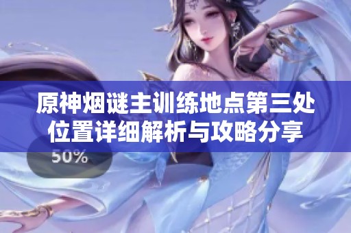 原神烟谜主训练地点第三处位置详细解析与攻略分享