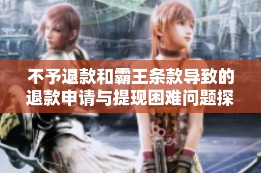 不予退款和霸王条款导致的退款申请与提现困难问题探讨