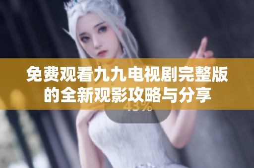 免费观看九九电视剧完整版的全新观影攻略与分享