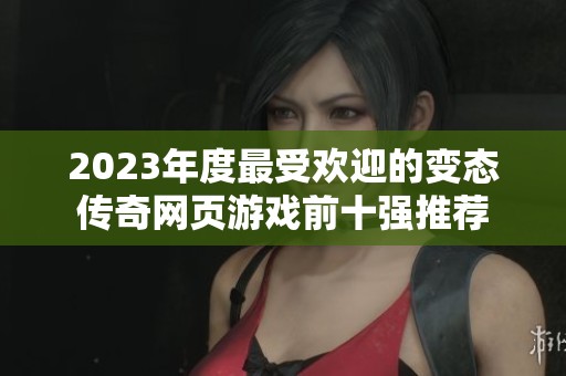 2023年度最受欢迎的变态传奇网页游戏前十强推荐