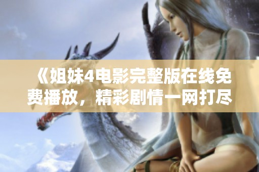 《姐妹4电影完整版在线免费播放，精彩剧情一网打尽》