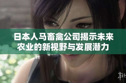 日本人马畜禽公司揭示未来农业的新视野与发展潜力