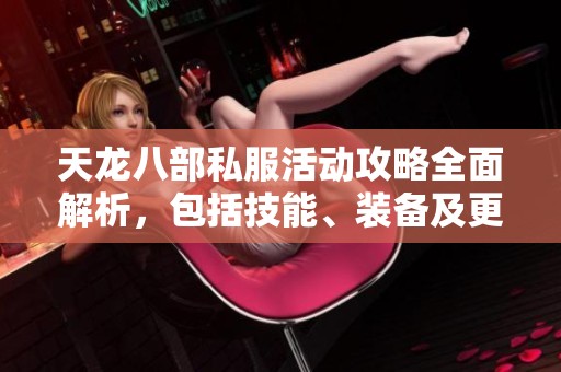天龙八部私服活动攻略全面解析，包括技能、装备及更多实用信息