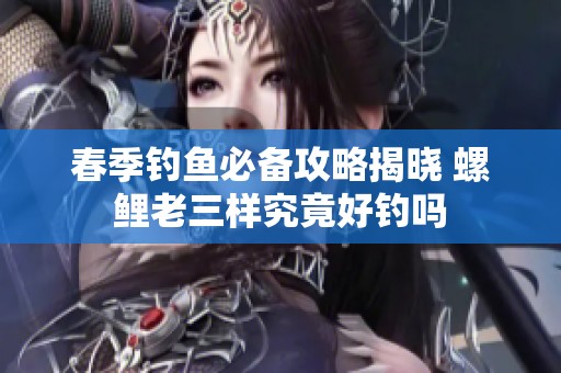 春季钓鱼必备攻略揭晓 螺鲤老三样究竟好钓吗