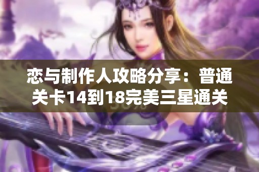 恋与制作人攻略分享：普通关卡14到18完美三星通关技巧解析
