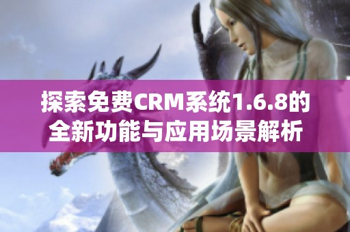 探索免费CRM系统1.6.8的全新功能与应用场景解析