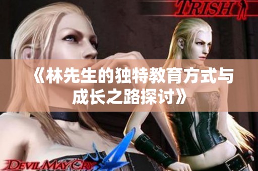 《林先生的独特教育方式与成长之路探讨》