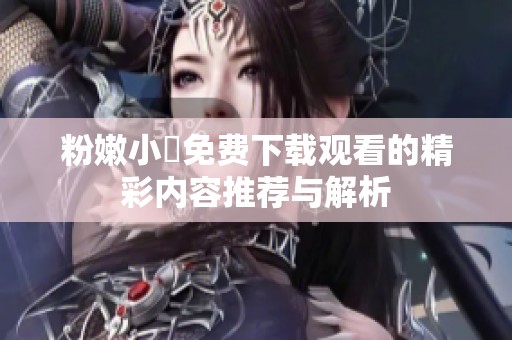 粉嫩小泬免费下载观看的精彩内容推荐与解析