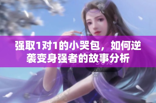 强取1对1的小哭包，如何逆袭变身强者的故事分析