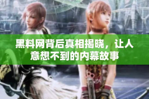黑料网背后真相揭晓，让人意想不到的内幕故事