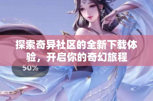 探索奇异社区的全新下载体验，开启你的奇幻旅程