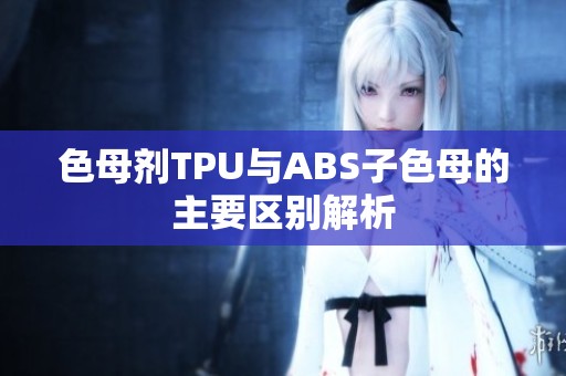 色母剂TPU与ABS子色母的主要区别解析