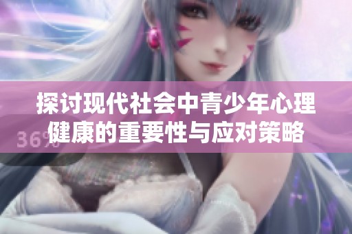 探讨现代社会中青少年心理健康的重要性与应对策略