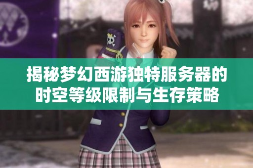 揭秘梦幻西游独特服务器的时空等级限制与生存策略
