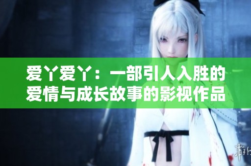 爱丫爱丫：一部引人入胜的爱情与成长故事的影视作品