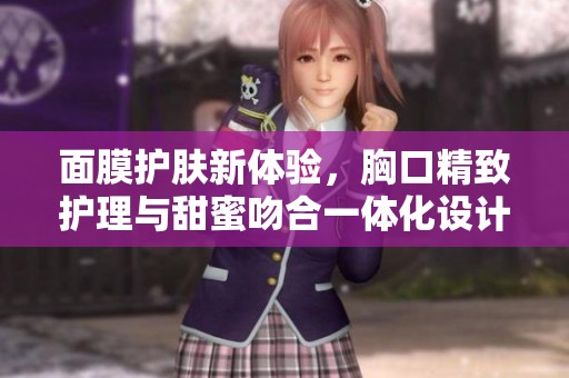 面膜护肤新体验，胸口精致护理与甜蜜吻合一体化设计