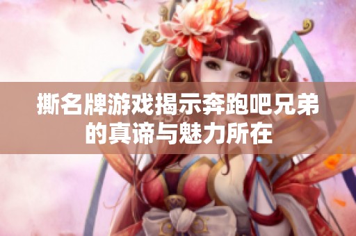 撕名牌游戏揭示奔跑吧兄弟的真谛与魅力所在