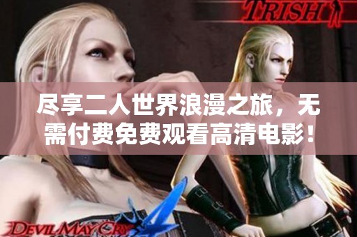 尽享二人世界浪漫之旅，无需付费免费观看高清电影！