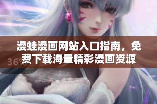 漫蛙漫画网站入口指南，免费下载海量精彩漫画资源