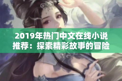 2019年热门中文在线小说推荐：探索精彩故事的冒险之旅