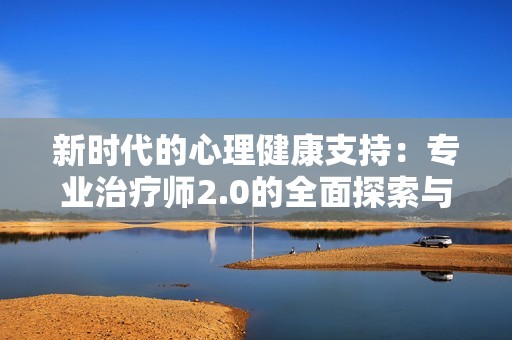 新时代的心理健康支持：专业治疗师2.0的全面探索与应用