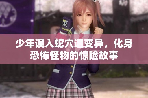 少年误入蛇穴遭变异，化身恐怖怪物的惊险故事
