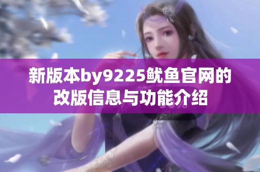 新版本by9225鱿鱼官网的改版信息与功能介绍