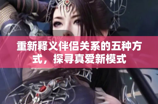 重新释义伴侣关系的五种方式，探寻真爱新模式