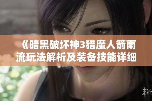 《暗黑破坏神3猎魔人箭雨流玩法解析及装备技能详细搭配指南》
