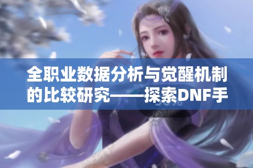 全职业数据分析与觉醒机制的比较研究——探索DNF手游激励计划的优化路径