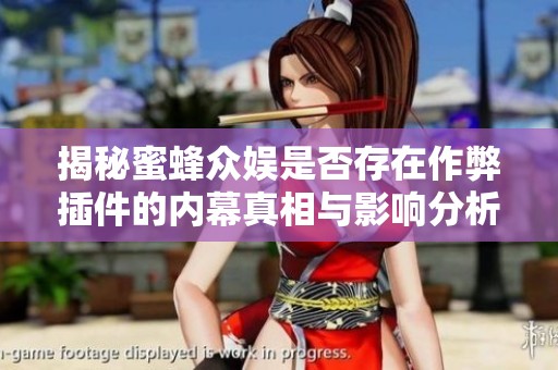 揭秘蜜蜂众娱是否存在作弊插件的内幕真相与影响分析