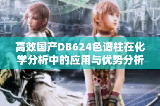 高效国产DB624色谱柱在化学分析中的应用与优势分析