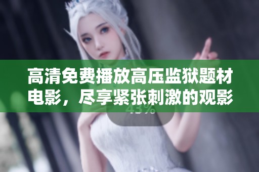 高清免费播放高压监狱题材电影，尽享紧张刺激的观影体验
