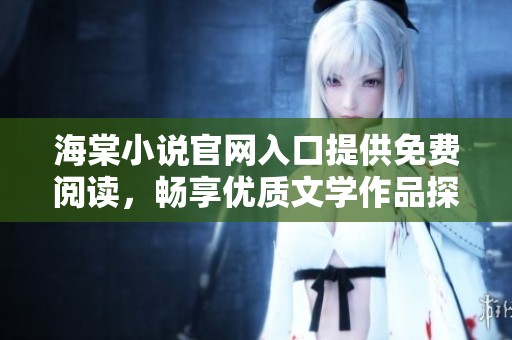 海棠小说官网入口提供免费阅读，畅享优质文学作品探索之旅