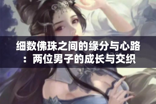 细数佛珠之间的缘分与心路：两位男子的成长与交织