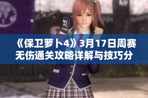 《保卫萝卜4》3月17日周赛无伤通关攻略详解与技巧分享