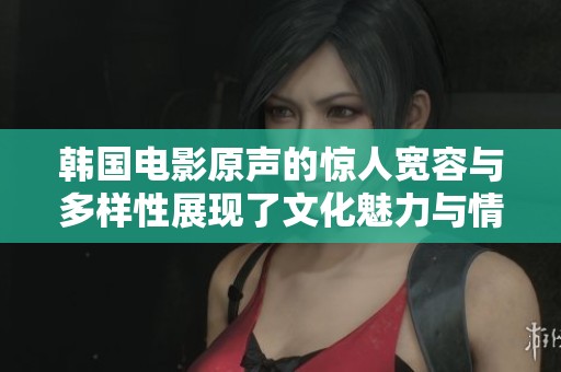 韩国电影原声的惊人宽容与多样性展现了文化魅力与情感深度