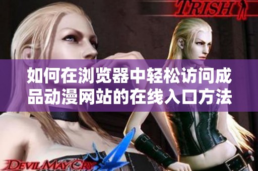 如何在浏览器中轻松访问成品动漫网站的在线入口方法详解