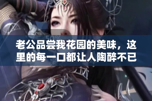 老公品尝我花园的美味，这里的每一口都让人陶醉不已