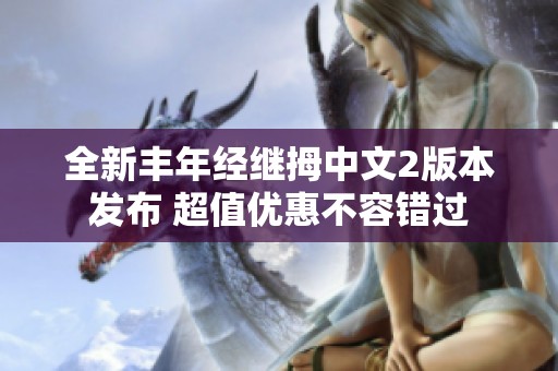 全新丰年经继拇中文2版本发布 超值优惠不容错过