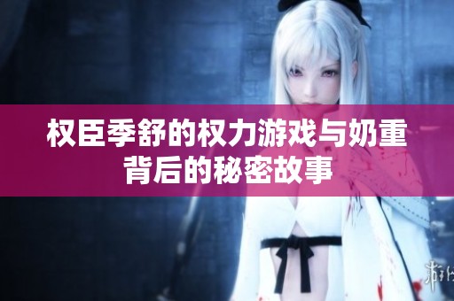 权臣季舒的权力游戏与奶重背后的秘密故事