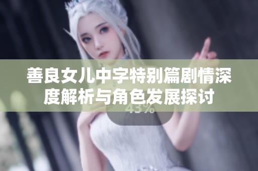 善良女儿中字特别篇剧情深度解析与角色发展探讨