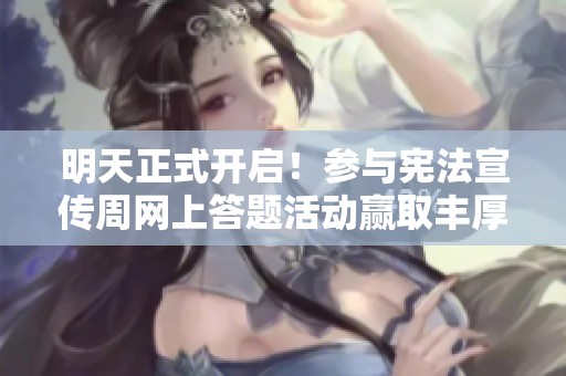 明天正式开启！参与宪法宣传周网上答题活动赢取丰厚红包奖励