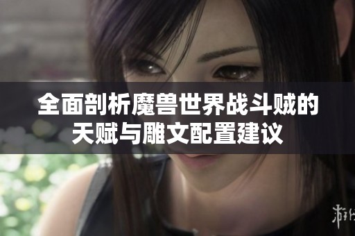 全面剖析魔兽世界战斗贼的天赋与雕文配置建议