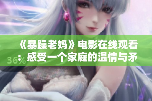 《暴躁老妈》电影在线观看：感受一个家庭的温情与矛盾之美