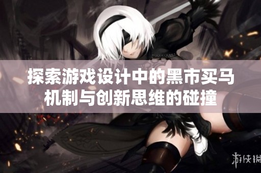 探索游戏设计中的黑市买马机制与创新思维的碰撞
