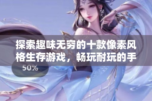 探索趣味无穷的十款像素风格生存游戏，畅玩耐玩的手机像素佳作